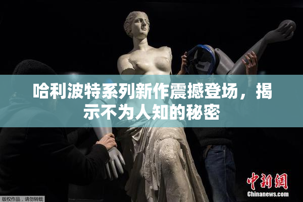 哈利波特系列新作震撼登场，揭示不为人知的秘密
