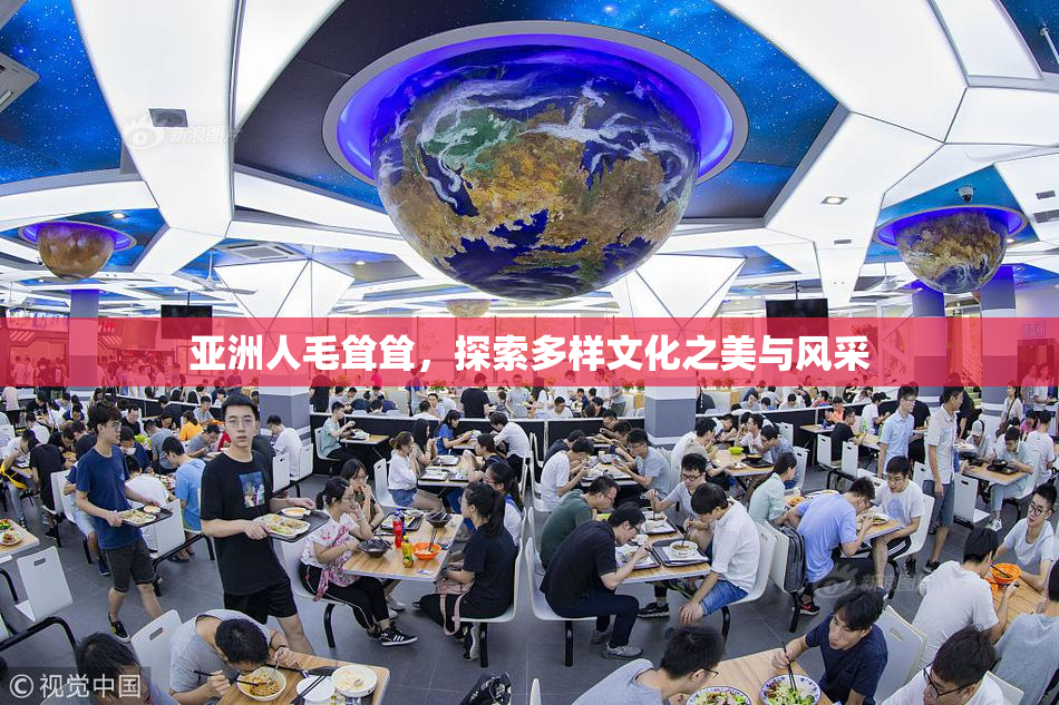 亚洲人毛耸耸，探索多样文化之美与风采