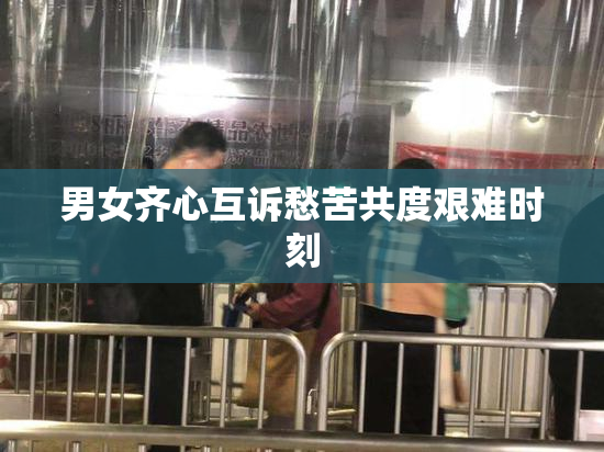 男女齐心互诉愁苦共度艰难时刻