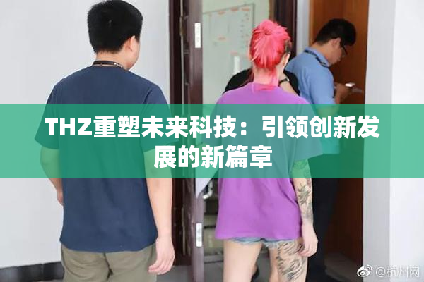 THZ重塑未来科技：引领创新发展的新篇章