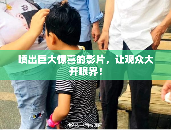 喷出巨大惊喜的影片，让观众大开眼界！