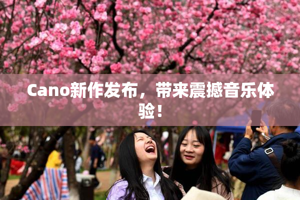 Cano新作发布，带来震撼音乐体验！