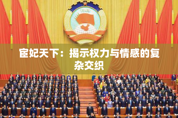 宦妃天下：揭示权力与情感的复杂交织
