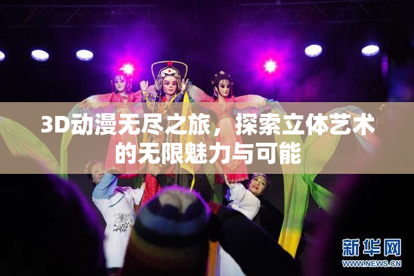 3D动漫无尽之旅，探索立体艺术的无限魅力与可能