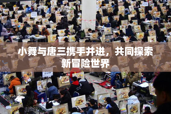 小舞与唐三携手并进，共同探索新冒险世界