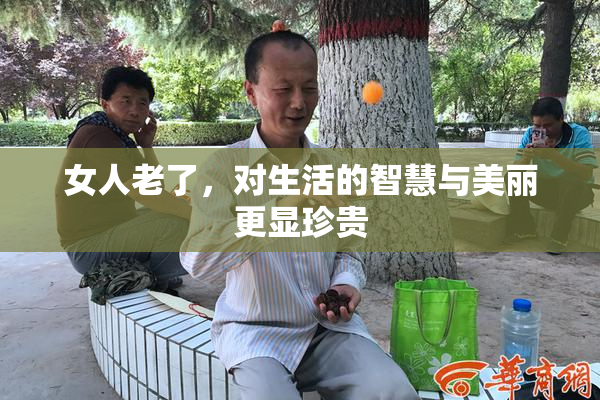 女人老了，对生活的智慧与美丽更显珍贵