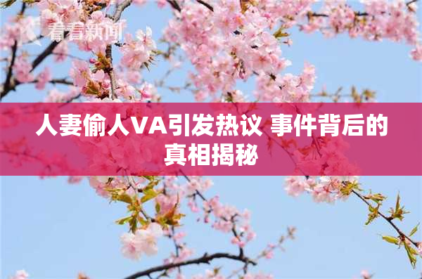 人妻偷人VA引发热议 事件背后的真相揭秘