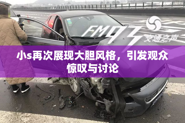 小s再次展现大胆风格，引发观众惊叹与讨论
