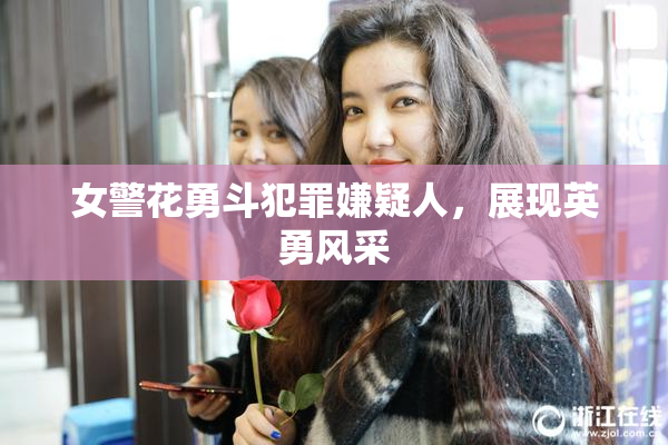 女警花勇斗犯罪嫌疑人，展现英勇风采