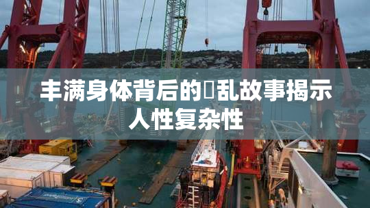 丰满身体背后的婬乱故事揭示人性复杂性