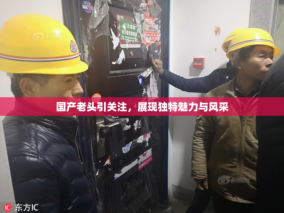 国产老头引关注，展现独特魅力与风采