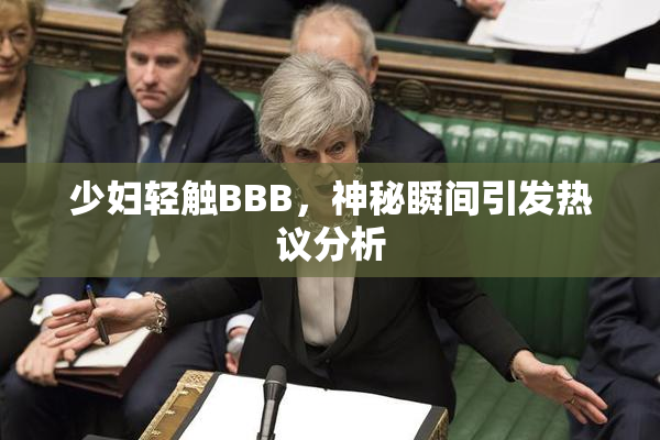 少妇轻触BBB，神秘瞬间引发热议分析