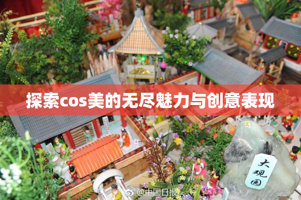 探索cos美的无尽魅力与创意表现