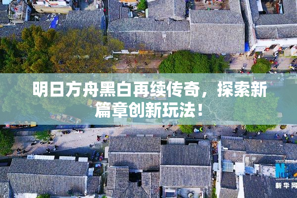 明日方舟黑白再续传奇，探索新篇章创新玩法！