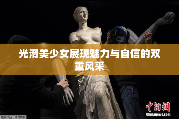 光滑美少女展现魅力与自信的双重风采