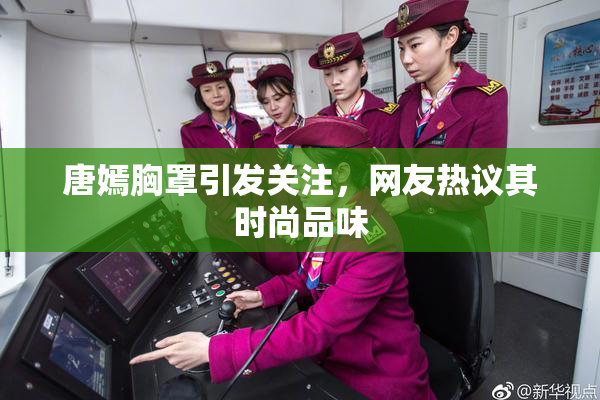 唐嫣胸罩引发关注，网友热议其时尚品味