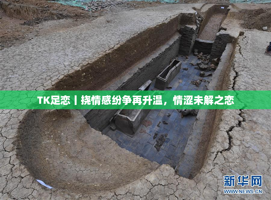 TK足恋丨挠情感纷争再升温，情涩未解之恋
