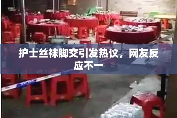 护士丝袜脚交引发热议，网友反应不一