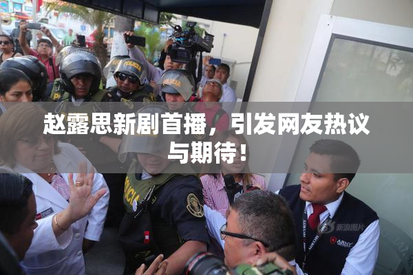 赵露思新剧首播，引发网友热议与期待！