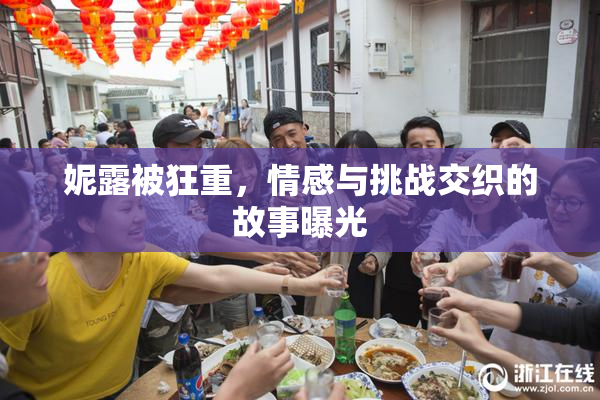 妮露被狂重，情感与挑战交织的故事曝光