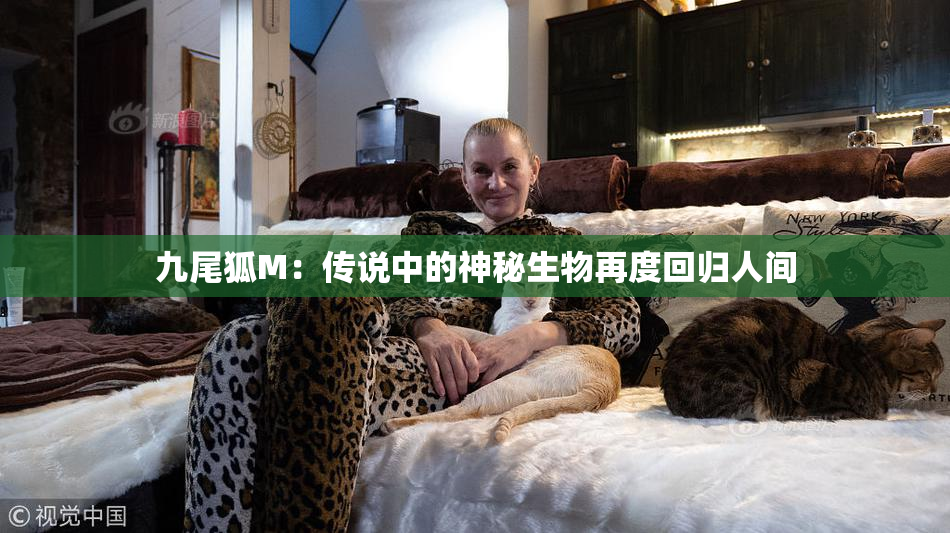 九尾狐M：传说中的神秘生物再度回归人间