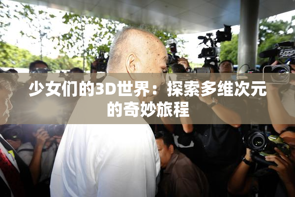 少女们的3D世界：探索多维次元的奇妙旅程
