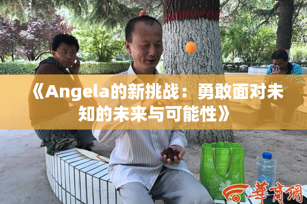 《Angela的新挑战：勇敢面对未知的未来与可能性》