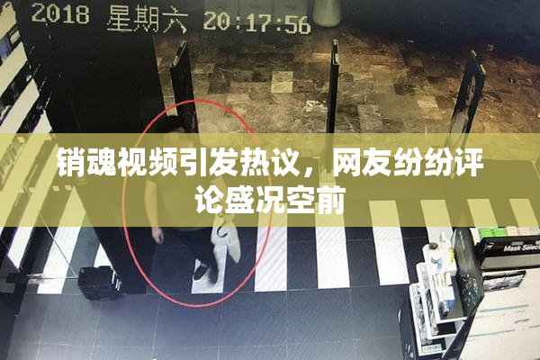 销魂视频引发热议，网友纷纷评论盛况空前
