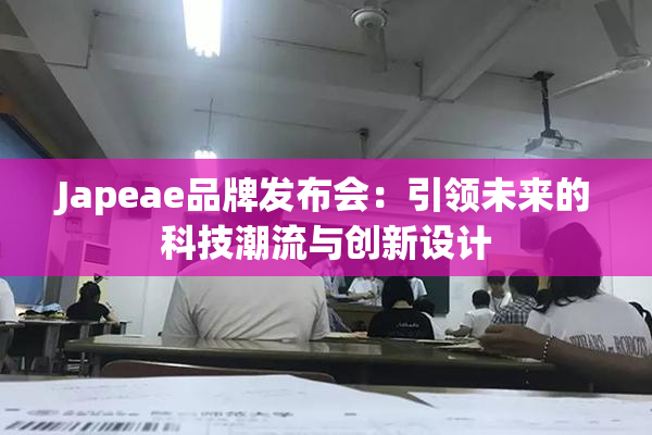 Japeae品牌发布会：引领未来的科技潮流与创新设计