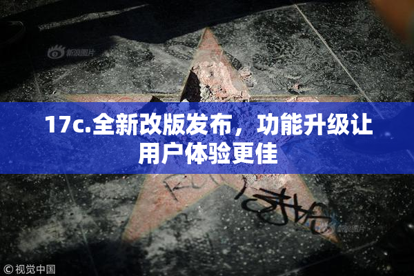 17c.全新改版发布，功能升级让用户体验更佳