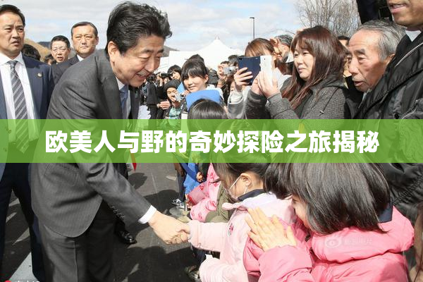 欧美人与野的奇妙探险之旅揭秘
