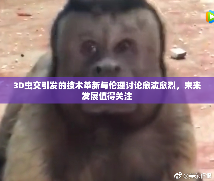 3D虫交引发的技术革新与伦理讨论愈演愈烈，未来发展值得关注