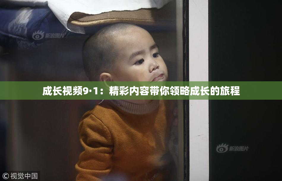 成长视频9·1：精彩内容带你领略成长的旅程