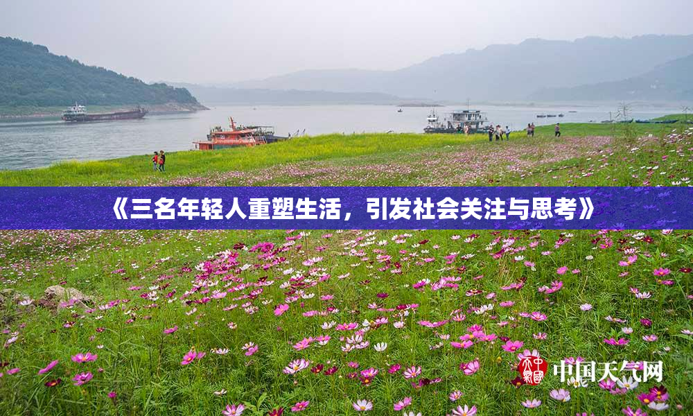 《三名年轻人重塑生活，引发社会关注与思考》