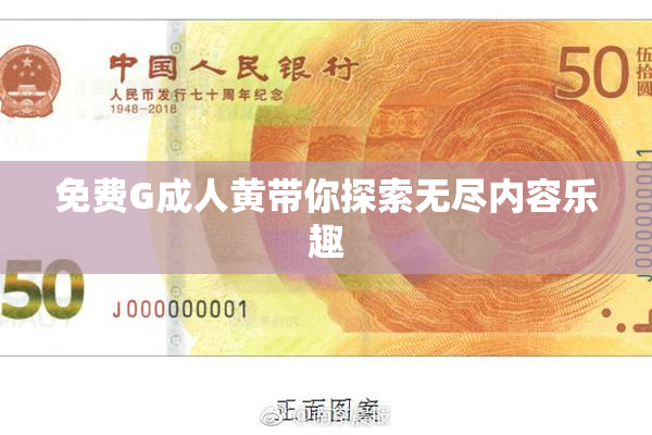 免费G成人黄带你探索无尽内容乐趣