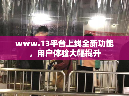 www.13平台上线全新功能，用户体验大幅提升