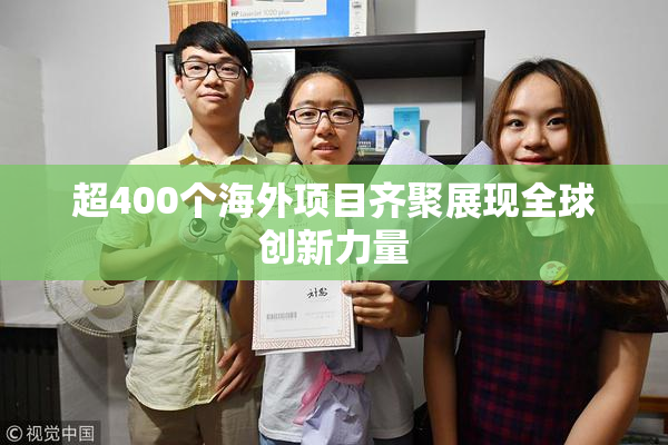 超400个海外项目齐聚展现全球创新力量