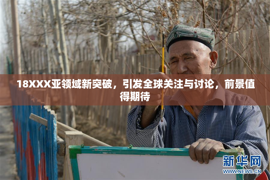 18XXX亚领域新突破，引发全球关注与讨论，前景值得期待