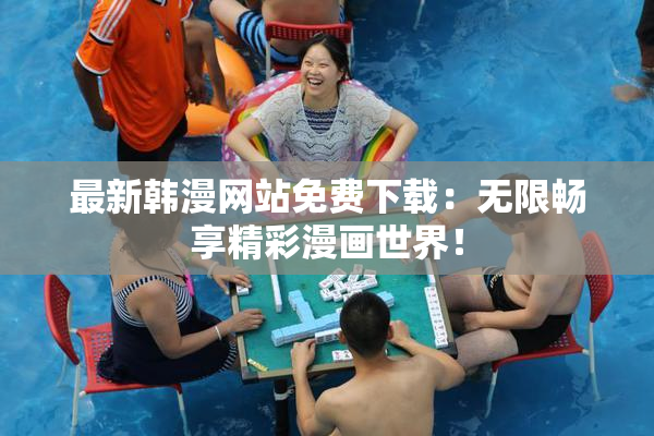 最新韩漫网站免费下载：无限畅享精彩漫画世界！