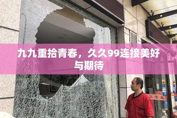 九九重拾青春，久久99连接美好与期待