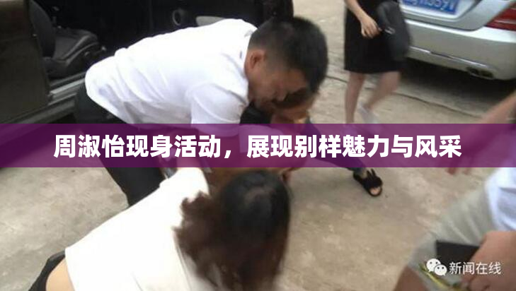 周淑怡现身活动，展现别样魅力与风采