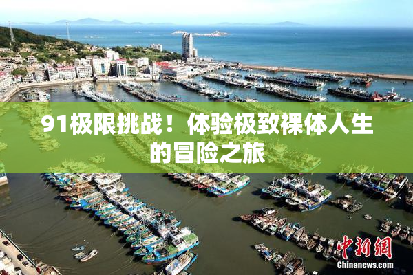 91极限挑战！体验极致裸体人生的冒险之旅
