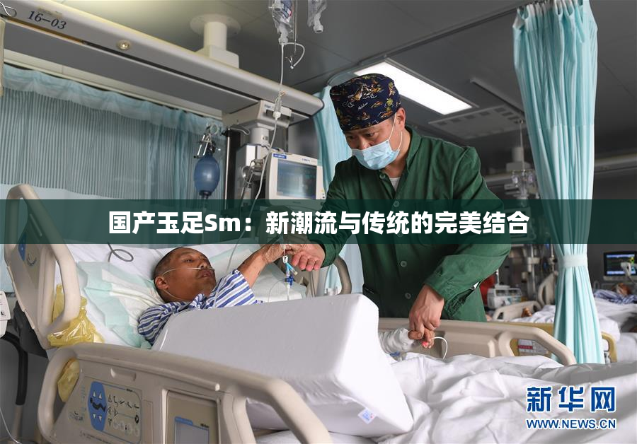 国产玉足Sm：新潮流与传统的完美结合
