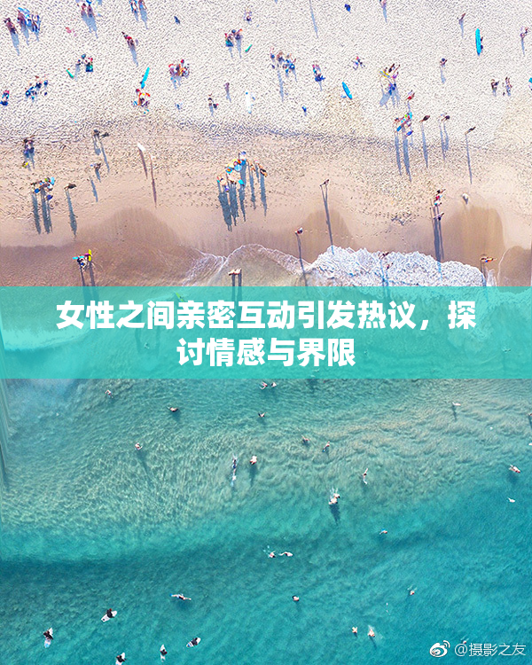 女性之间亲密互动引发热议，探讨情感与界限