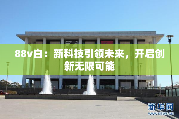 88v白：新科技引领未来，开启创新无限可能