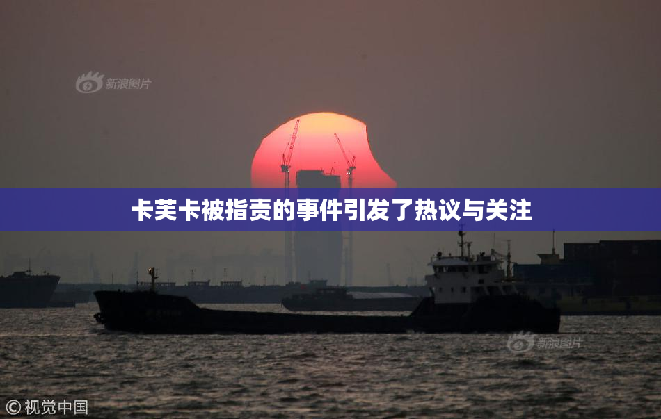 卡芙卡被指责的事件引发了热议与关注