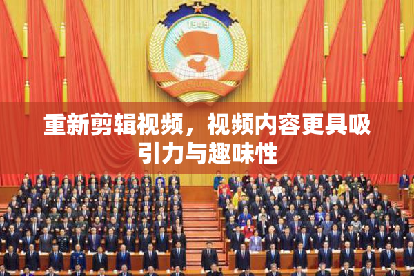 重新剪辑视频，视频内容更具吸引力与趣味性