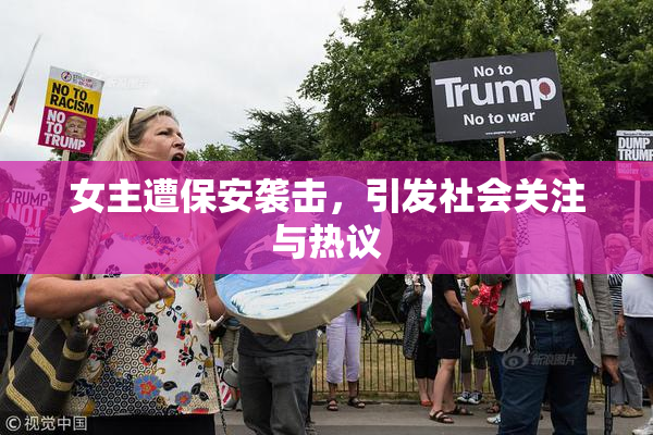 女主遭保安袭击，引发社会关注与热议