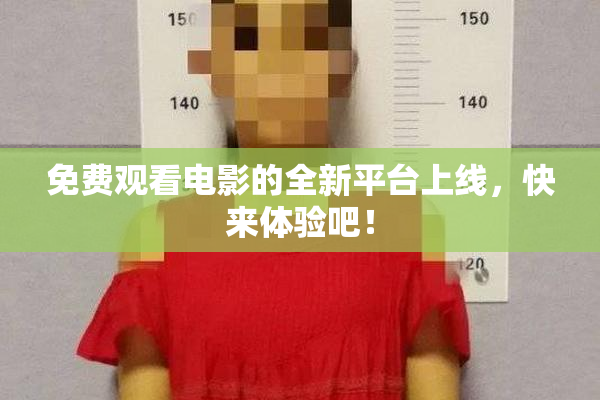 免费观看电影的全新平台上线，快来体验吧！