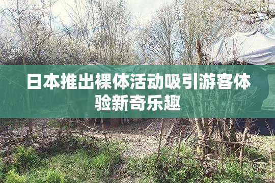日本推出裸体活动吸引游客体验新奇乐趣